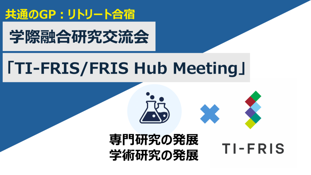 【共通のGP:リトリート合宿】学際融合研究者育成合宿「TI-FRIS/FRIS Retreat」